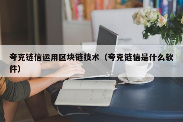 夸克链信运用区块链技术（夸克链信是什么软件）