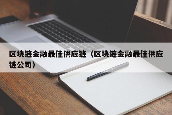 区块链金融最佳供应链（区块链金融最佳供应链公司）
