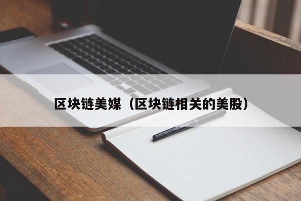 区块链美媒（区块链相关的美股）