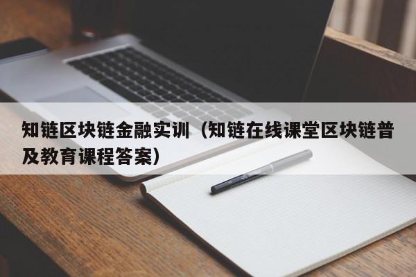 知链区块链金融实训（知链在线课堂区块链普及教育课程答案）
