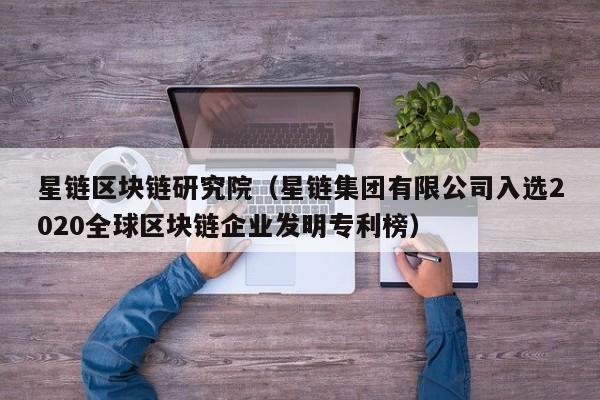 星链区块链研究院（星链集团有限公司入选2020全球区块链企业发明专利榜）