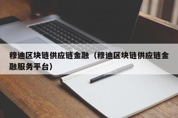 穆迪区块链供应链金融（穆迪区块链供应链金融服务平台）