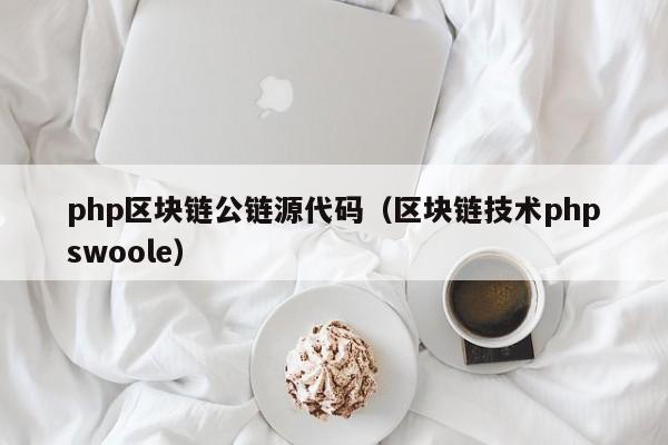 php区块链公链源代码（区块链技术phpswoole）