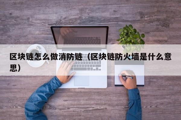区块链怎么做消防链（区块链防火墙是什么意思）
