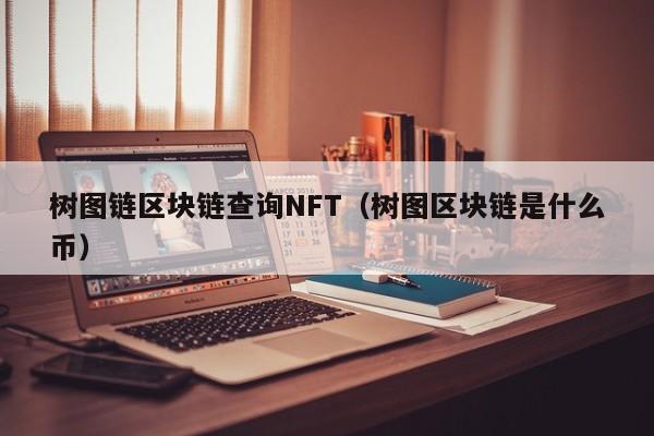 树图链区块链查询NFT（树图区块链是什么币）