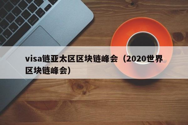 visa链亚太区区块链峰会（2020世界区块链峰会）
