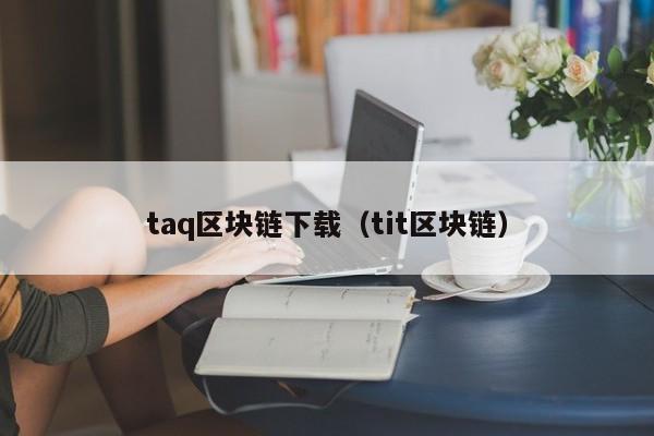 taq区块链下载（tit区块链）