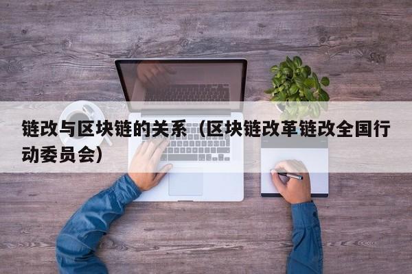 链改与区块链的关系（区块链改革链改全国行动委员会）