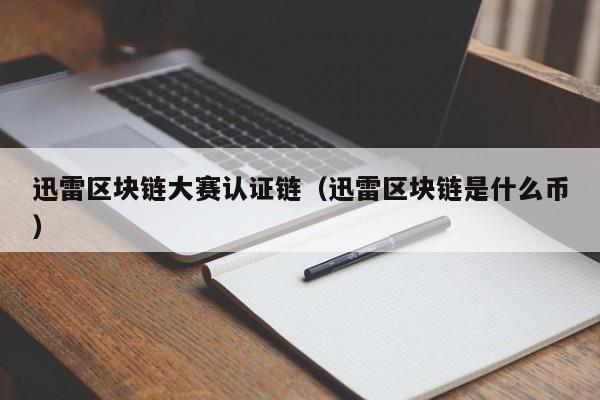迅雷区块链大赛认证链（迅雷区块链是什么币）