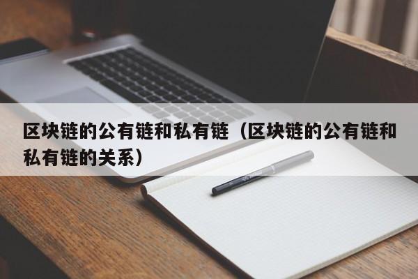 区块链的公有链和私有链（区块链的公有链和私有链的关系）