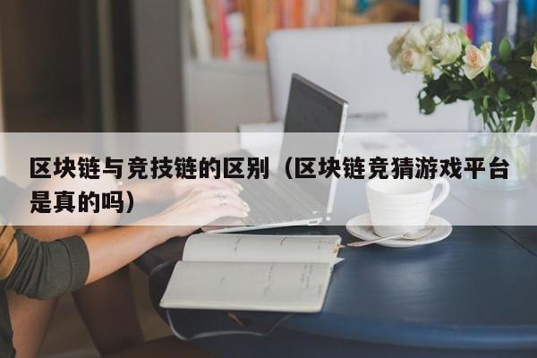 区块链与竞技链的区别（区块链竞猜游戏平台是真的吗）