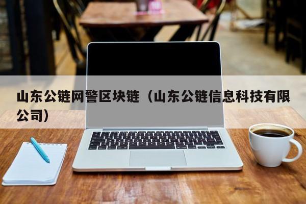 山东公链网警区块链（山东公链信息科技有限公司）