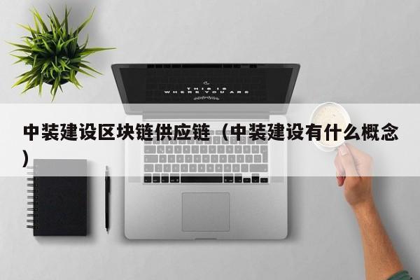 中装建设区块链供应链（中装建设有什么概念）