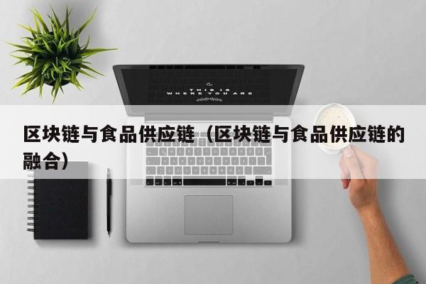 区块链与食品供应链（区块链与食品供应链的融合）