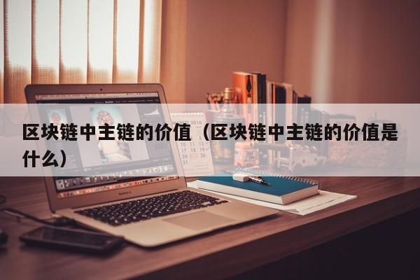 区块链中主链的价值（区块链中主链的价值是什么）