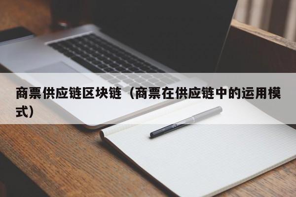 商票供应链区块链（商票在供应链中的运用模式）