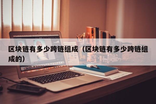 区块链有多少跨链组成（区块链有多少跨链组成的）