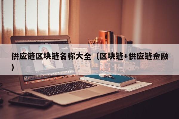 供应链区块链名称大全（区块链+供应链金融）