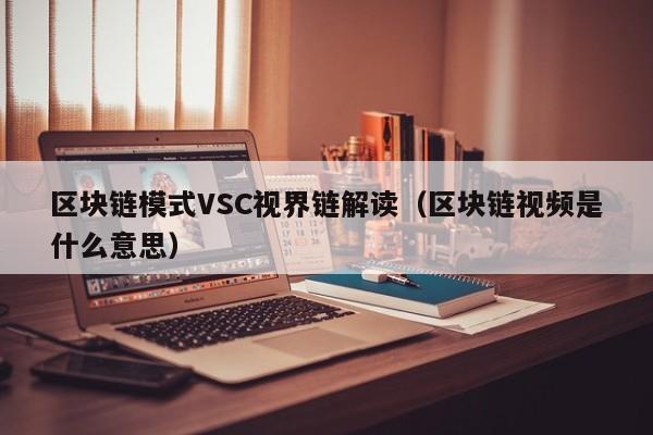区块链模式VSC视界链解读（区块链视频是什么意思）
