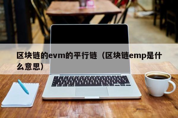 区块链的evm的平行链（区块链emp是什么意思）