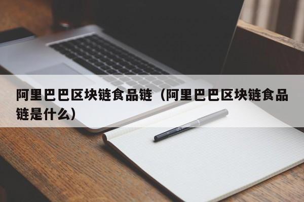 阿里巴巴区块链食品链（阿里巴巴区块链食品链是什么）