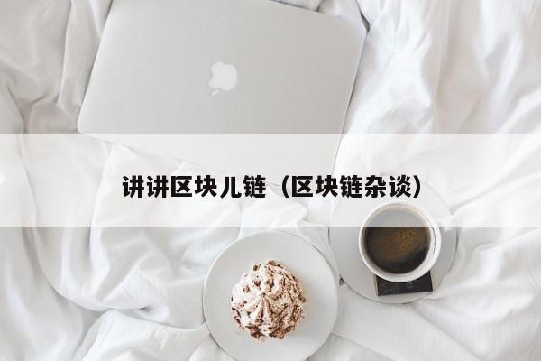 讲讲区块儿链（区块链杂谈）