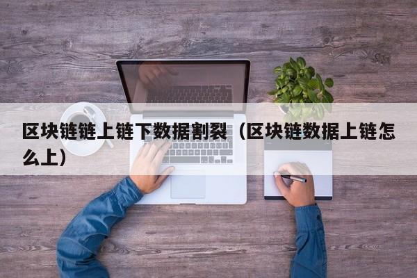 区块链链上链下数据割裂（区块链数据上链怎么上）