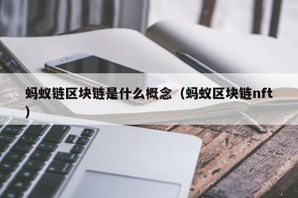 蚂蚁链区块链是什么概念（蚂蚁区块链nft）