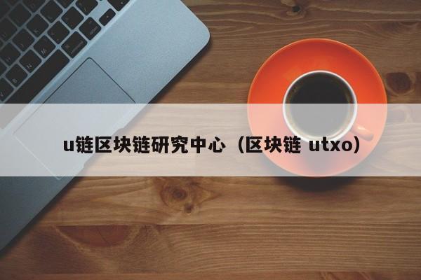 u链区块链研究中心（区块链 utxo）