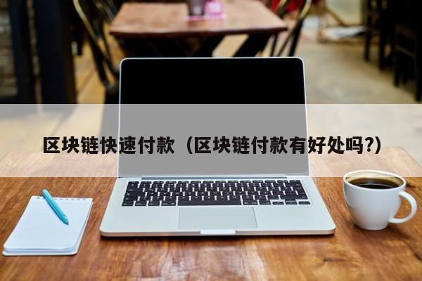 区块链快速付款（区块链付款有好处吗?）