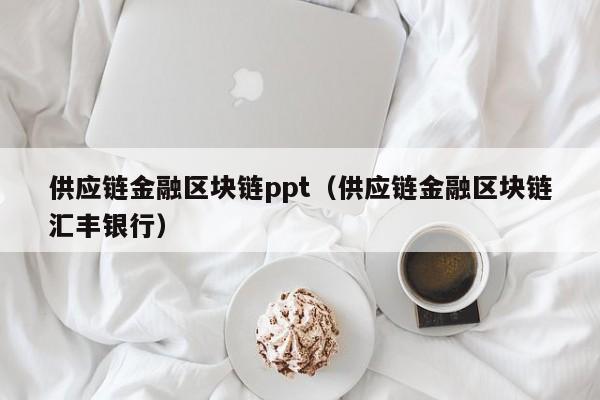 供应链金融区块链ppt（供应链金融区块链汇丰银行）