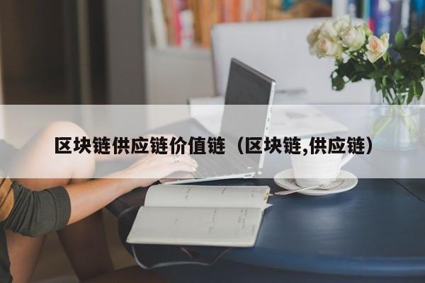 区块链供应链价值链（区块链,供应链）