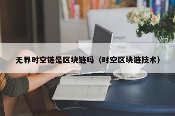 无界时空链是区块链吗（时空区块链技术）