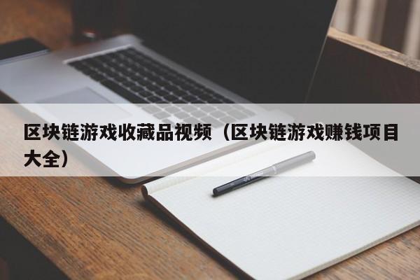 区块链游戏收藏品视频（区块链游戏赚钱项目大全）