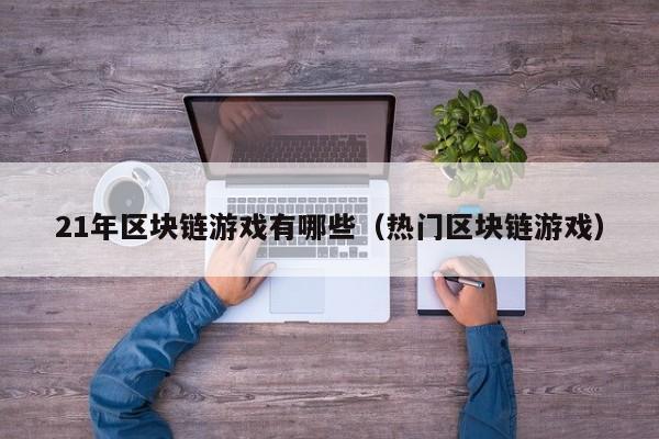 21年区块链游戏有哪些（热门区块链游戏）