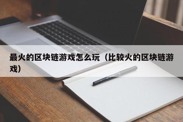 最火的区块链游戏怎么玩（比较火的区块链游戏）