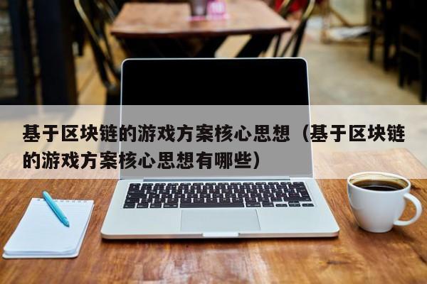 基于区块链的游戏方案核心思想（基于区块链的游戏方案核心思想有哪些）