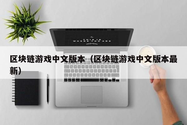 区块链游戏中文版本（区块链游戏中文版本最新）