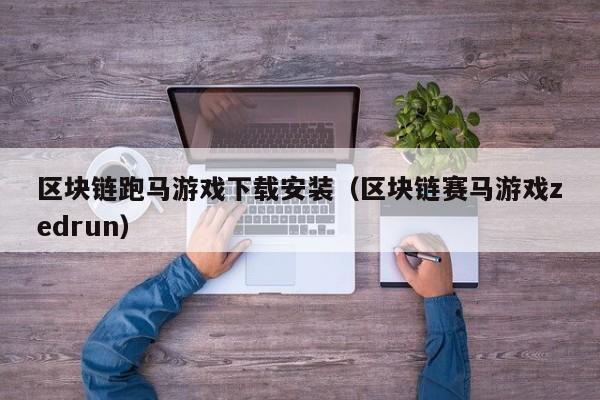 区块链跑马游戏下载安装（区块链赛马游戏zedrun）