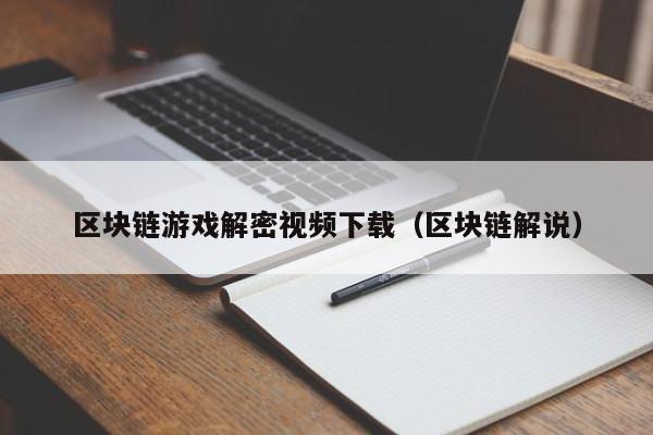 区块链游戏解密视频下载（区块链解说）