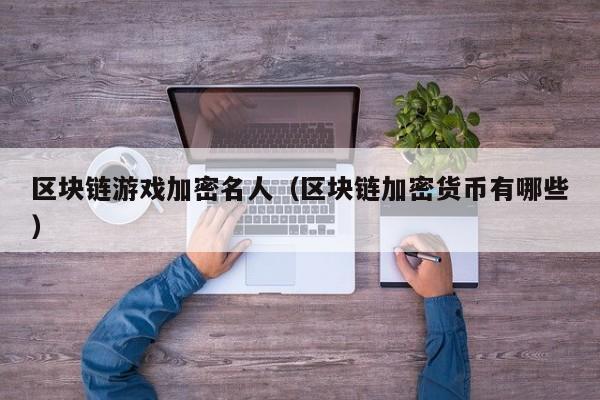 区块链游戏加密名人（区块链加密货币有哪些）