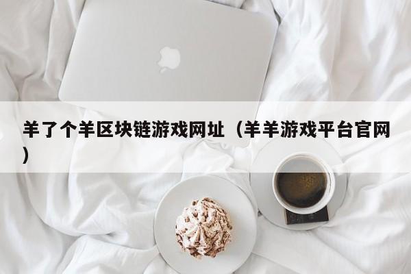 羊了个羊区块链游戏网址（羊羊游戏平台官网）