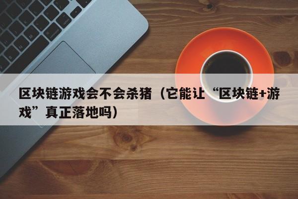 区块链游戏会不会杀猪（它能让“区块链+游戏”真正落地吗）