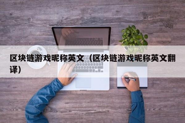 区块链游戏昵称英文（区块链游戏昵称英文翻译）
