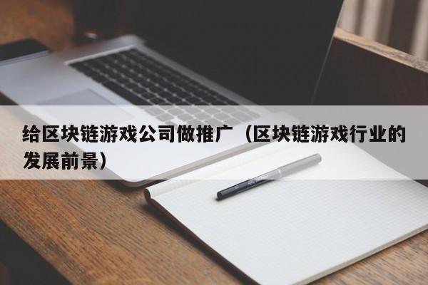 给区块链游戏公司做推广（区块链游戏行业的发展前景）