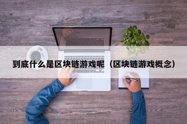 到底什么是区块链游戏呢（区块链游戏概念）