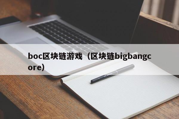boc区块链游戏（区块链bigbangcore）