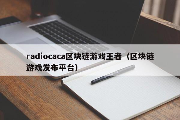 radiocaca区块链游戏王者（区块链游戏发布平台）