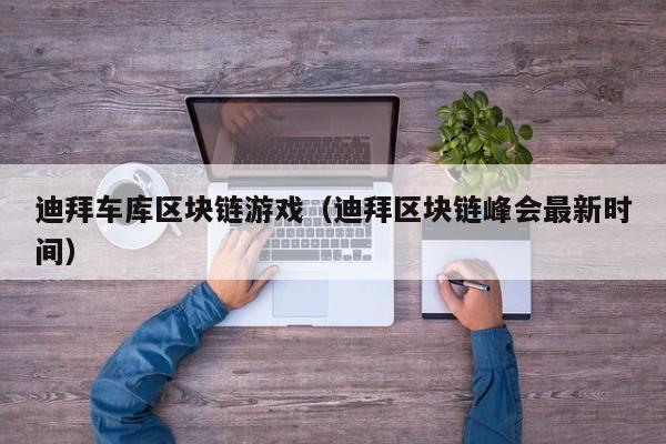 迪拜车库区块链游戏（迪拜区块链峰会最新时间）