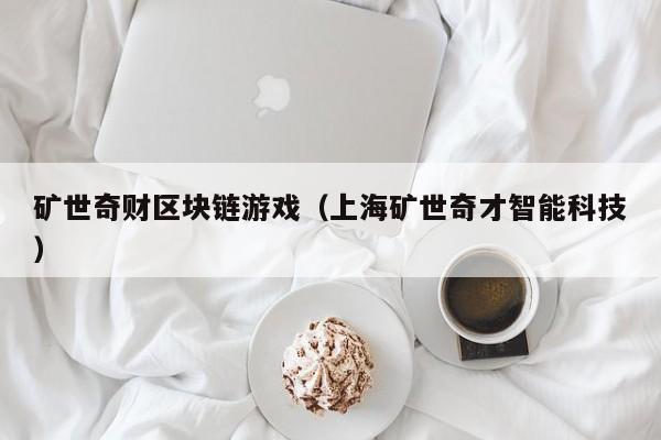 矿世奇财区块链游戏（上海矿世奇才智能科技）